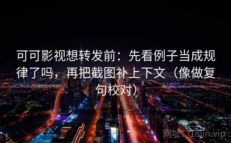 可可影视想转发前:先看例子当成规律了吗,再把截图补上下文(像做复句校对) 第2张 可可影视想转发前:先看例子当成规律了吗,再把截图补上下文(像做复句校对) 第2张