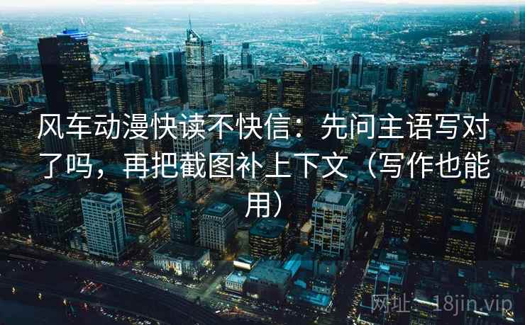 风车动漫快读不快信:先问主语写对了吗,再把截图补上下文(写作也能用) 第2张 风车动漫快读不快信:先问主语写对了吗,再把截图补上下文(写作也能用) 第2张