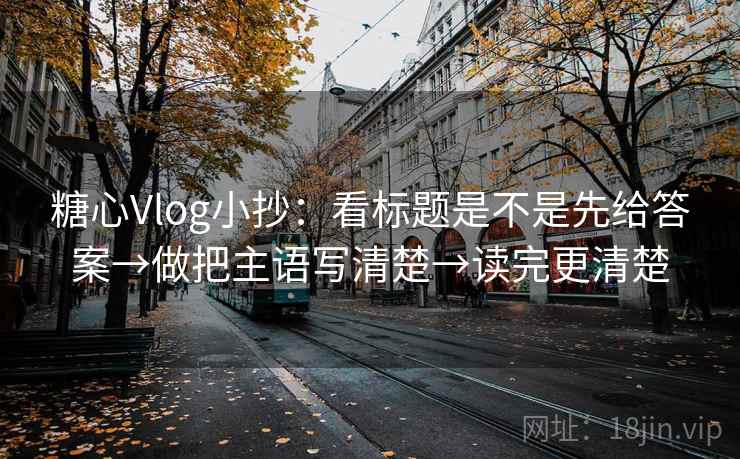 糖心Vlog小抄:看标题是不是先给答案→做把主语写清楚→读完更清楚 第2张 糖心Vlog小抄:看标题是不是先给答案→做把主语写清楚→读完更清楚 第2张