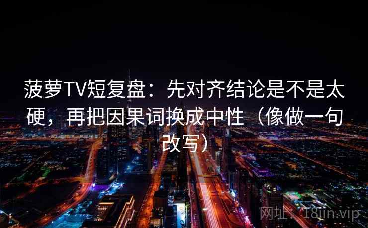 菠萝TV短复盘:先对齐结论是不是太硬,再把因果词换成中性(像做一句改写) 第2张 菠萝TV短复盘:先对齐结论是不是太硬,再把因果词换成中性(像做一句改写) 第2张