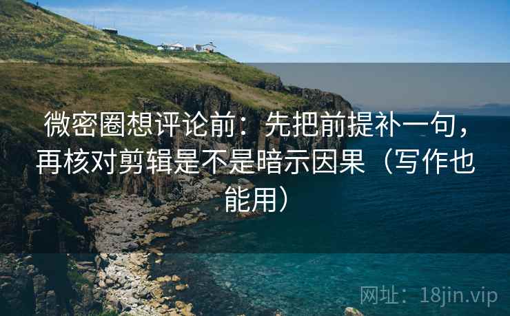 微密圈想评论前:先把前提补一句,再核对剪辑是不是暗示因果(写作也能用) 第2张 微密圈想评论前:先把前提补一句,再核对剪辑是不是暗示因果(写作也能用) 第2张