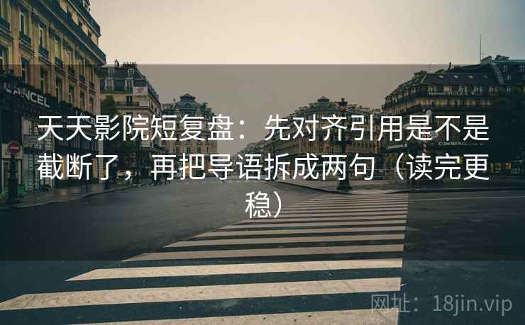 天天影院短复盘:先对齐引用是不是截断了,再把导语拆成两句(读完更稳) 第2张 天天影院短复盘:先对齐引用是不是截断了,再把导语拆成两句(读完更稳) 第2张