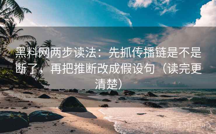 黑料网两步读法：先抓传播链是不是断了，再把推断改成假设句（读完更清楚）  第2张