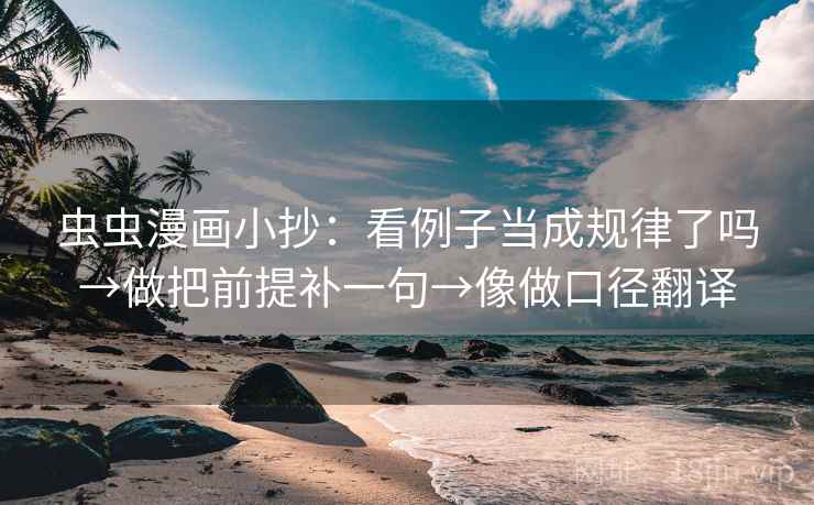 虫虫漫画小抄:看例子当成规律了吗→做把前提补一句→像做口径翻译 第2张 虫虫漫画小抄:看例子当成规律了吗→做把前提补一句→像做口径翻译 第2张