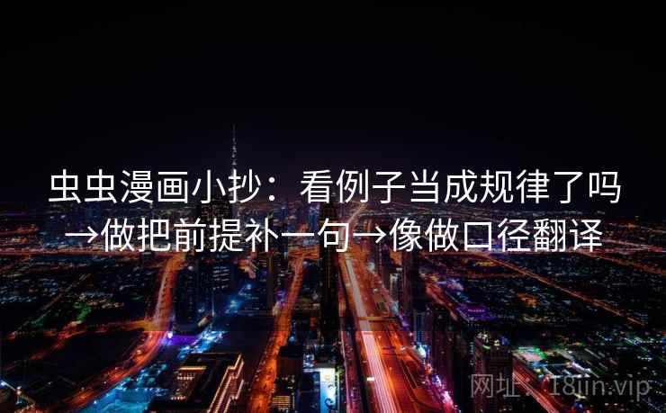 虫虫漫画小抄:看例子当成规律了吗→做把前提补一句→像做口径翻译