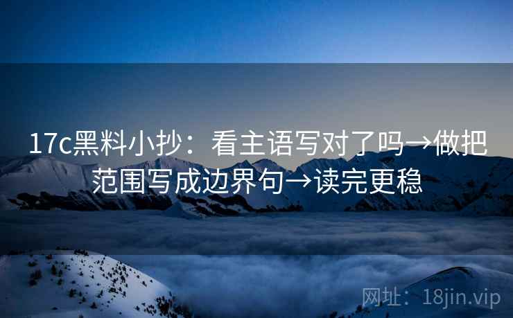 17c黑料小抄:看主语写对了吗→做把范围写成边界句→读完更稳 第2张 17c黑料小抄:看主语写对了吗→做把范围写成边界句→读完更稳 第2张