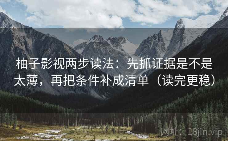 柚子影视两步读法：先抓证据是不是太薄，再把条件补成清单（读完更稳）  第2张