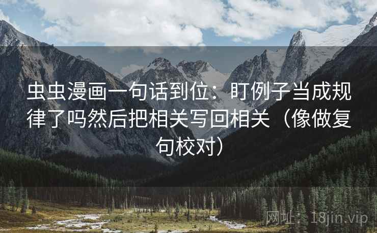 虫虫漫画一句话到位:盯例子当成规律了吗然后把相关写回相关(像做复句校对) 第2张 虫虫漫画一句话到位:盯例子当成规律了吗然后把相关写回相关(像做复句校对) 第2张