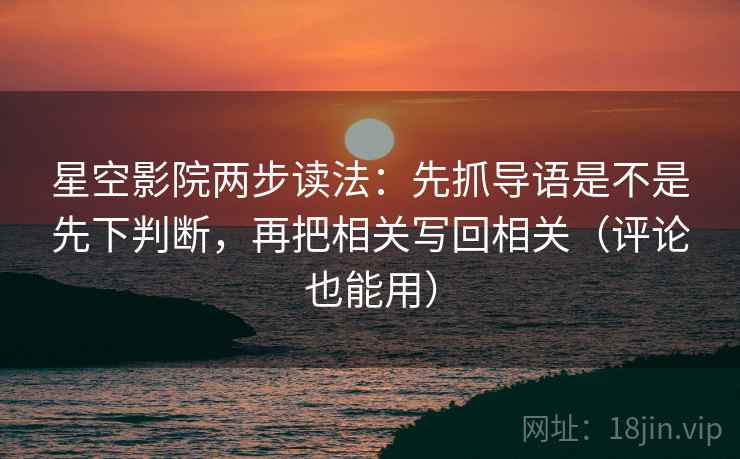 星空影院两步读法:先抓导语是不是先下判断,再把相关写回相关(评论也能用) 第2张 星空影院两步读法:先抓导语是不是先下判断,再把相关写回相关(评论也能用) 第2张