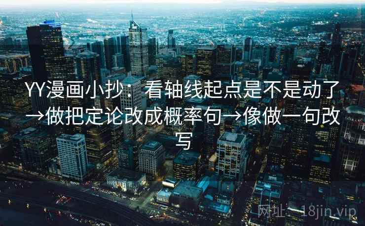 YY漫画小抄:看轴线起点是不是动了→做把定论改成概率句→像做一句改写
