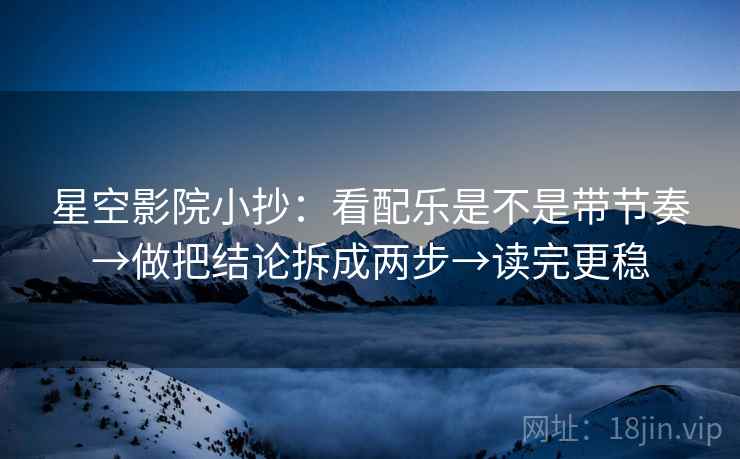 星空影院小抄：看配乐是不是带节奏→做把结论拆成两步→读完更稳  第2张