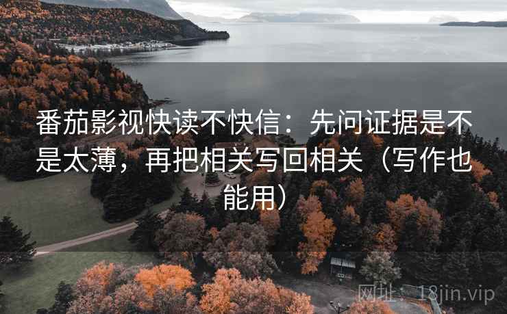 番茄影视快读不快信:先问证据是不是太薄,再把相关写回相关(写作也能用) 第2张 番茄影视快读不快信:先问证据是不是太薄,再把相关写回相关(写作也能用) 第2张