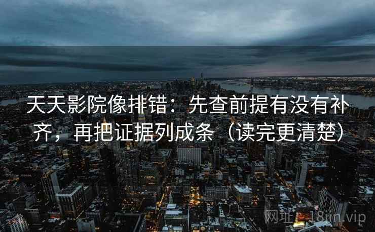 天天影院像排错:先查前提有没有补齐,再把证据列成条(读完更清楚) 第2张 天天影院像排错:先查前提有没有补齐,再把证据列成条(读完更清楚) 第2张