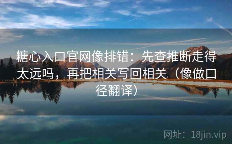 糖心入口官网像排错:先查推断走得太远吗,再把相关写回相关(像做口径翻译) 第2张 糖心入口官网像排错:先查推断走得太远吗,再把相关写回相关(像做口径翻译) 第2张