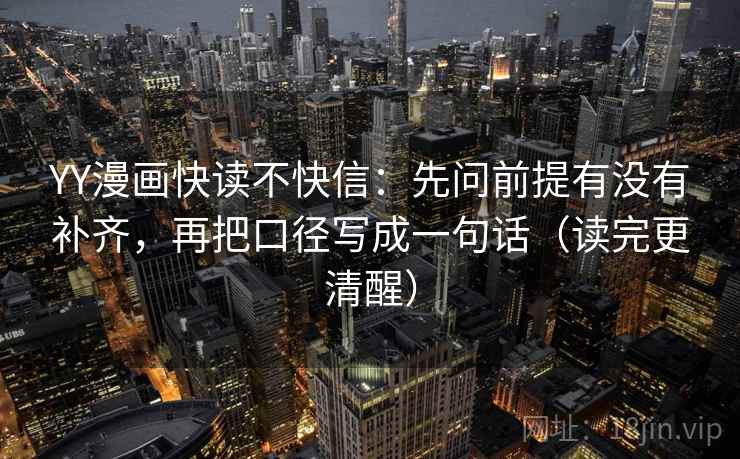 YY漫画快读不快信:先问前提有没有补齐,再把口径写成一句话(读完更清醒)