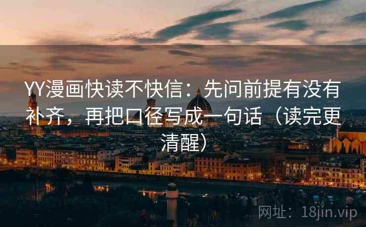 YY漫画快读不快信：先问前提有没有补齐，再把口径写成一句话（读完更清醒）  第2张