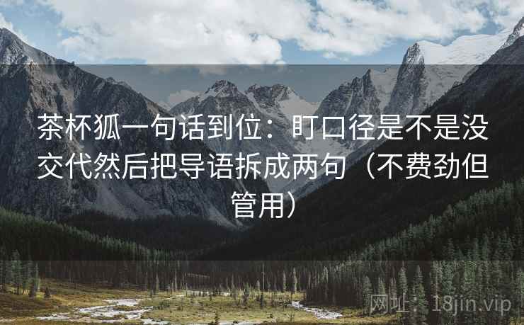茶杯狐一句话到位:盯口径是不是没交代然后把导语拆成两句(不费劲但管用) 第2张 茶杯狐一句话到位:盯口径是不是没交代然后把导语拆成两句(不费劲但管用) 第2张