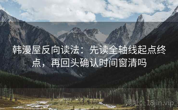 韩漫屋反向读法：先读全轴线起点终点，再回头确认时间窗清吗