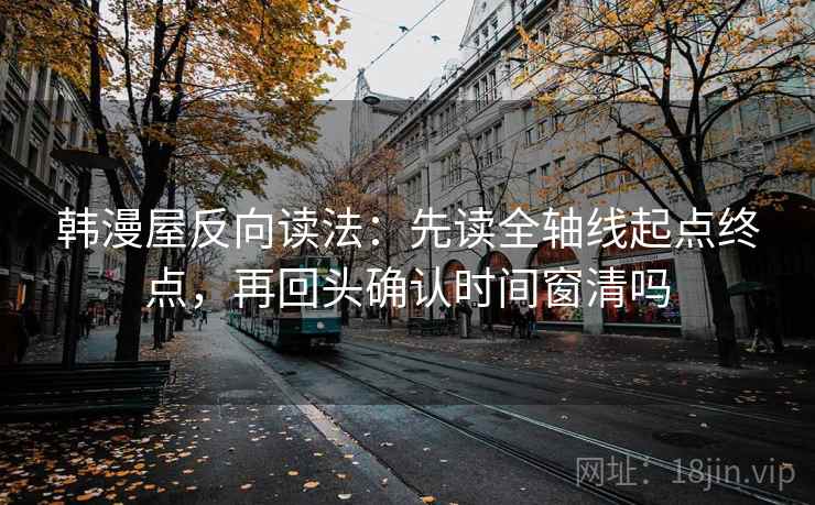 韩漫屋反向读法：先读全轴线起点终点，再回头确认时间窗清吗  第2张