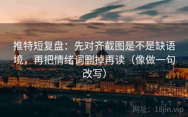 推特短复盘:先对齐截图是不是缺语境,再把情绪词删掉再读(像做一句改写)
