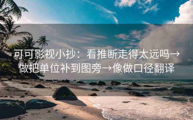 可可影视小抄:看推断走得太远吗→做把单位补到图旁→像做口径翻译 第2张 可可影视小抄:看推断走得太远吗→做把单位补到图旁→像做口径翻译 第2张