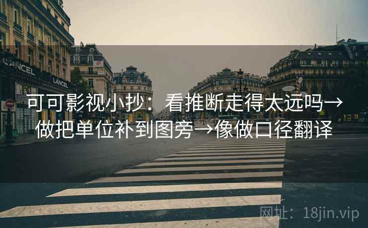 可可影视小抄：看推断走得太远吗→做把单位补到图旁→像做口径翻译