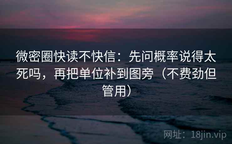 微密圈快读不快信：先问概率说得太死吗，再把单位补到图旁（不费劲但管用）  第2张