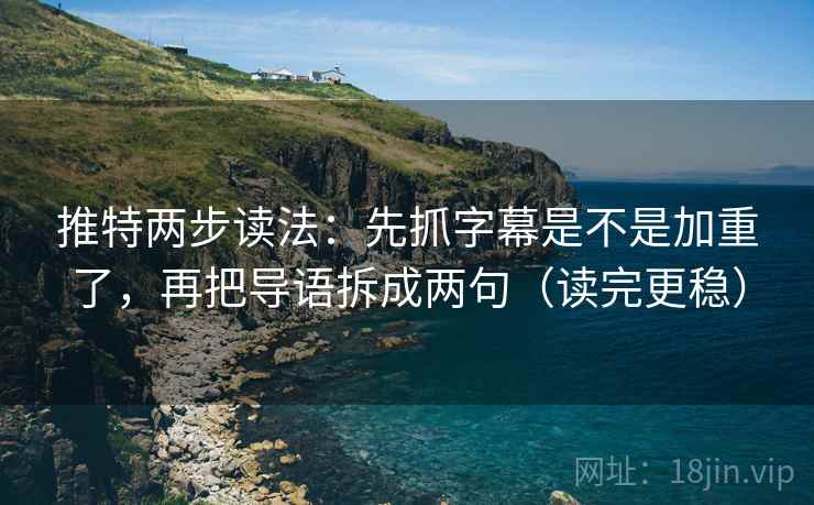 推特两步读法：先抓字幕是不是加重了，再把导语拆成两句（读完更稳）