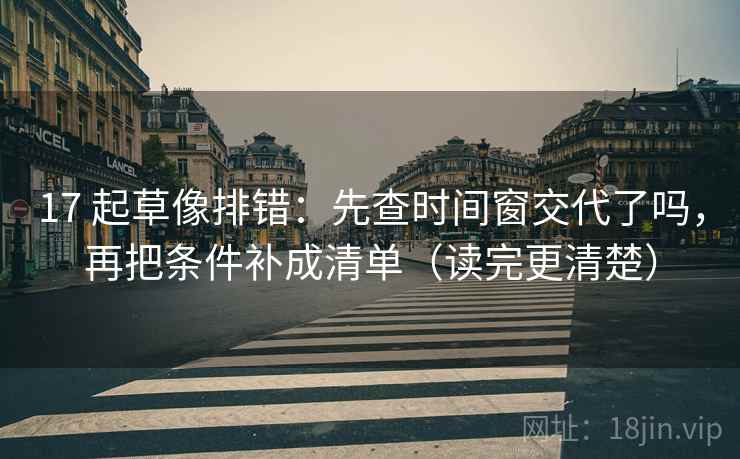 17 起草像排错:先查时间窗交代了吗,再把条件补成清单(读完更清楚) 第2张 17 起草像排错:先查时间窗交代了吗,再把条件补成清单(读完更清楚) 第2张