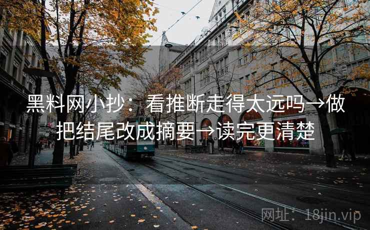 黑料网小抄：看推断走得太远吗→做把结尾改成摘要→读完更清楚