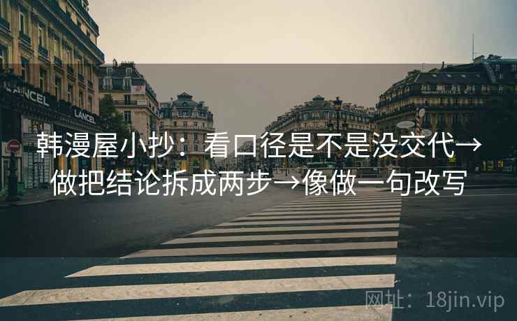 韩漫屋小抄:看口径是不是没交代→做把结论拆成两步→像做一句改写 第2张 韩漫屋小抄:看口径是不是没交代→做把结论拆成两步→像做一句改写 第2张