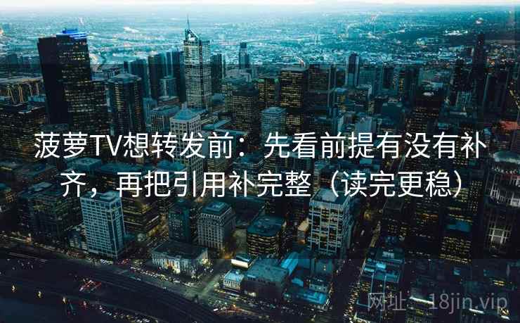 菠萝TV想转发前：先看前提有没有补齐，再把引用补完整（读完更稳）  第2张