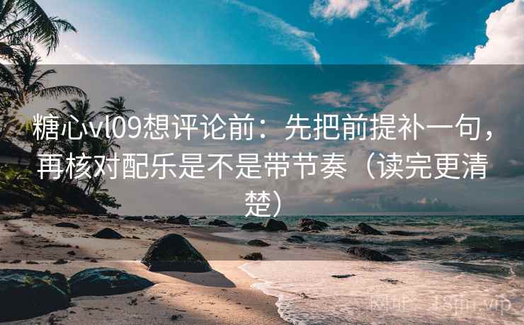 糖心vl09想评论前：先把前提补一句，再核对配乐是不是带节奏（读完更清楚）  第2张