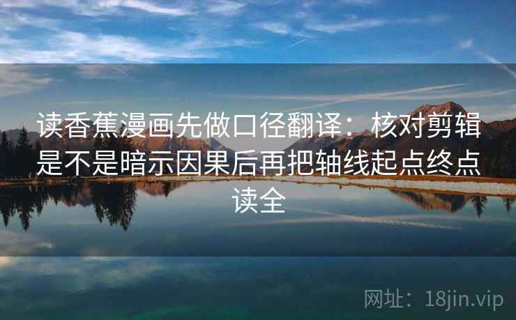 读香蕉漫画先做口径翻译:核对剪辑是不是暗示因果后再把轴线起点终点读全