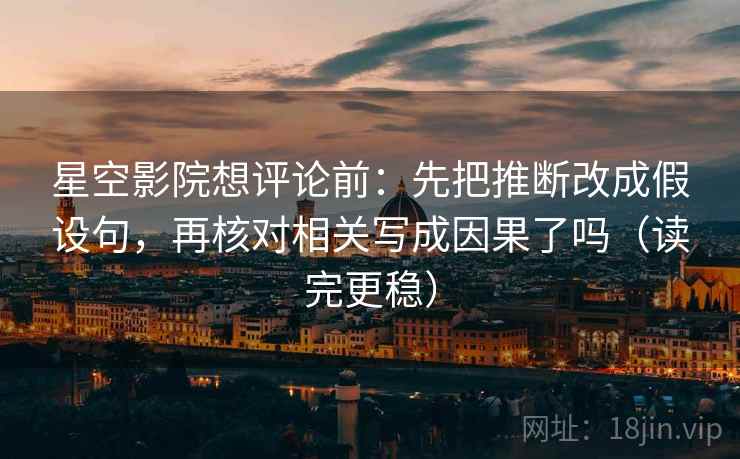 星空影院想评论前：先把推断改成假设句，再核对相关写成因果了吗（读完更稳）  第2张